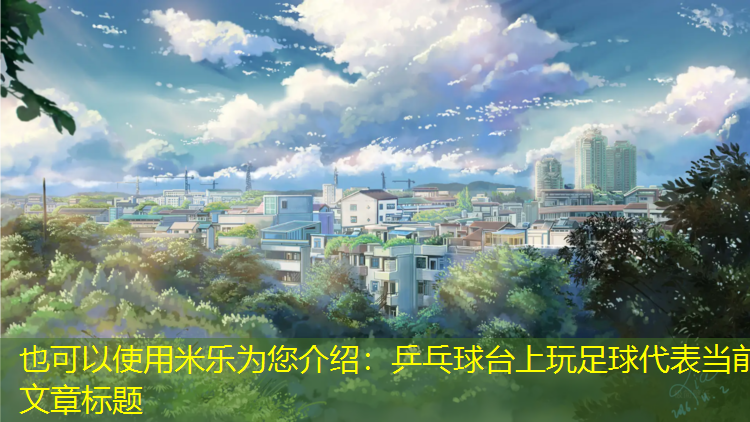 米乐为您介绍：乒乓球台上玩足球