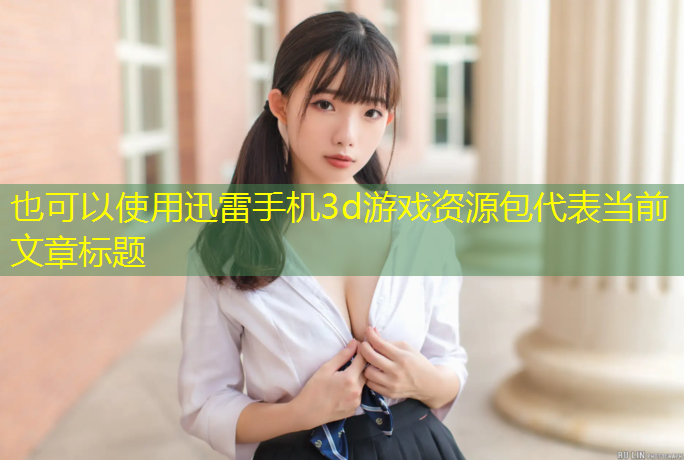 迅雷手机3d游戏资源包