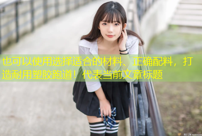 选择适合的材料、正确配料，打造耐用塑胶跑道！